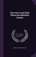 The War to End Only When the Rebellion Ceases 0526627832 Book Cover