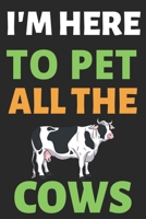 I'm Here To Pet All The Cows: Journal Notebook Gifts for Men Women and Girls Cattle Owner Notebook Journal Diary Large Print (6 X 9Inches) - 100 Pages 1674462204 Book Cover