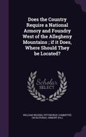 Does the country require a national armory and foundry west of the Allegheny Mountains ; if it does, where should they be located? 333772745X Book Cover