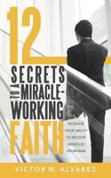 12 Secrets to a Miracle-Working Faith: Increase Your Ability to Receive Miracles from God 1490816380 Book Cover