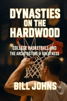 Dynasties on the Hardwood: College Basketball and the Architecture of Greatness (Above the Rim) B0FR4FCZFT Book Cover