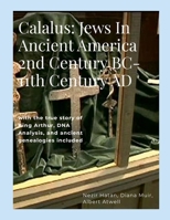 Calalus: Jews In Ancient America 2nd Century BC-11th Century AD: with the true story of King Arthur, DNA Analysis, and ancient genealogies included 1304155080 Book Cover
