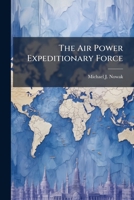 The Air Power Expeditionary Force: A Strategy for an Uncertain Future? 1249600057 Book Cover