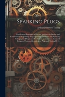 Sparking Plugs: The General Principles of Electric Ignition; the Design and Construction of Sparking Plugs; Sparking Electrodes and Sparking Voltages; ... Automobile and Aero Plugs and Testing Devic 1021627534 Book Cover