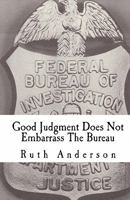 Good Judgment Does Not Embarrass The Bureau: FBI - Finesse and Faux Pas 1448640105 Book Cover