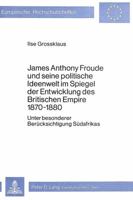 James Anthony Froude Und Seine Politische Ideenwelt Im Spiegel Der Entwicklung Des Britischen Empire 1870-1880: Unter Besonderer Beruecksichtigung Sue 3820464921 Book Cover
