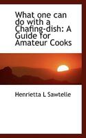 What one can do with a Chafing-dish: A Guide for Amateur Cooks 3744789926 Book Cover