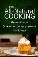 Easy All-Natural Cooking - Dessert and Sweet & Savory Breads Cookbook: Easy Healthy Recipes Made With Natural Ingredients 1500274534 Book Cover