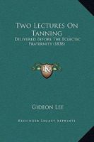 Two Lectures On Tanning: Delivered Before The Eclectic Fraternity (1838) 1104516470 Book Cover