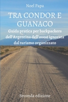 Tra Condor E Guanaco: Guida Pratica per Backpackers dell'Argentina dell'Ovest ignorata dal Turismo Organizzato - Seconda Edizione B08HGLNH45 Book Cover