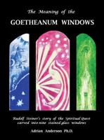 The Meaning of the Goetheanum Windows: Rudolf Steiner's Story of the Spiritual Quest Carved Into Nine Stained Glass Windows 0994160240 Book Cover