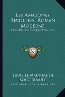 Les Amazones Revoltees, Roman Moderne: Comedie En Cinq Actes (1730) 1166989607 Book Cover