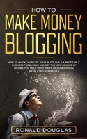 How to Make Money Blogging : Your Ultimate Guide to Discover the Millionaire Strategies to Build a Blogging Business, Make Money Online and Achieve Financial Freedom Right Now 1671637232 Book Cover