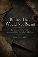 Bodies That Would Not Recant: Forensic Autopsies of the Apostles and the Psychology of Refusal B0GYKV946L Book Cover
