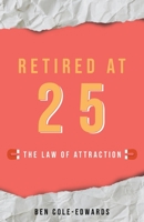 Retired At 25: The Law Of Attraction 1913662594 Book Cover