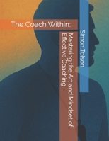 The Coach Within: Mastering the Art and Mindset of Effective Coaching B0F6Z9QQZ2 Book Cover