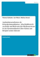 Auslandsjournalismus als Krisenkommunikation - Abschlußbericht zur Rolle und Relevanz des Mediensystems in der Kommunikation über Krisen am Beispiel seiner Akteure 3638787427 Book Cover