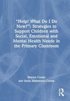 “Help! What Do I Do Now?”: Strategies to Support Children with Social, Emotional and Mental Health Needs in the Primary Classroom 1032739789 Book Cover