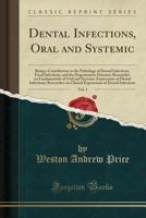 Dental Infections, Oral and Systemic, Vol. 1: Being a Contribution to the Pathology of Dental Infections, Focal Infections, and the Degenerative Diseases; Researches on Fundamentals of Oral and System 1528017544 Book Cover
