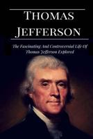 Thomas Jefferson: The Facinating and Controversial Life of Thomas Jefferson Explored 1539837629 Book Cover