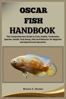 OSCAR FISH HANDBOOK: The Comprehensive Guide to Care, Health, Tankmates, Species, Health Tank Setup, Diet and Behavior for Beginner and Experienced Aquarists. B0CTXXGWCJ Book Cover