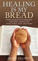 Healing Is My Bread: Daily Nuggets on Healing and Well-Being for Your Spirit, Soul and Body 1662818769 Book Cover