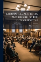 Ordinances and Rules and Orders of the City of Boston: Together with the General and Special Statutes of the Massachusetts Legislature Relating to the City 114977004X Book Cover