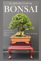 El Arte de Cultivar Bonsai: Una Guía para Comenzar a Crear Bellezas en Miniatura (Libros de Bonsai) (Spanish Edition) B087LH66XV Book Cover