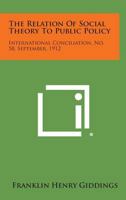 The Relation of Social Theory to Public Policy: International Conciliation, No. 58, September, 1912 1258721767 Book Cover