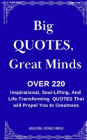 Big QUOTES, Great Minds.: OVER 220 Inspirational, Life Transforming, And Soul Lifting QUOTES B0FQ2W35K3 Book Cover