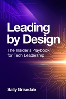 Leading By Design: The Insider's Playbook For Tech Leadership 1997649160 Book Cover