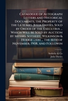 Catalogue of autograph letters and historical documents, the property of the late Mrs. Julia Davies, sold by order of the executrix ... which will be ... ... the 16th of November, 1908, and followin 1171495501 Book Cover