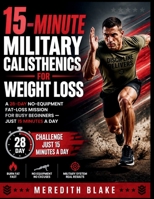 15-Minute Military Calisthenics for Weight Loss: A 28-Day No-Equipment Fat-Loss Mission for Busy Beginners — Just 15 Minutes a Day B0HDFXSL5C Book Cover