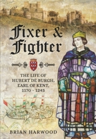 Fixer and Fighter: The Life of Hubert de Burgh, Earl of Kent, 1170 - 1243 1399074806 Book Cover