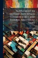 Supplement To Snyder's Interstate Commerce Act And Federal Anti-trust Laws: Embracing The Railway Rate Bill, Approved June 29, 1906, Amending The ... Notes Of Judicial Decisions Rendered Since... 1144868416 Book Cover
