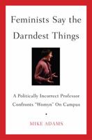 Feminists Say the Darndest Things: A Politically Incorrect Professor Confronts "Womyn" on Campus 1595230424 Book Cover