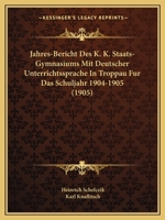 Jahres-Bericht Des K. K. Staats-Gymnasiums Mit Deutscher Unterrichtssprache In Troppau Fur Das Schuljahr 1904-1905 (1905) 1160724822 Book Cover