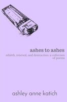 ashes to ashes: rebirth, renewal, destruction: a collection of poems 154815279X Book Cover