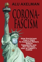 Corona-Fascism: How Politicians Used A Virus to Eliminate Privacy, Enrich Themselves, and Put the Final Nail In Liberty's Coffin 1948035073 Book Cover