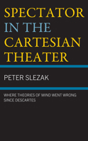 Spectator in the Cartesian Theater: Where Theories of Mind Went Wrong since Descartes 1666923753 Book Cover