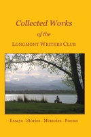 Collected Works of the Longmont Writers Club: Essays. Stories. Memoirs. Poems 1439250081 Book Cover