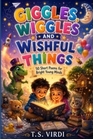 GIGGLES, WIGGLES AND WISHFUL THINGS: 50 Short Poems for Bright Young Minds B0HGMD7NK8 Book Cover