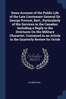Some Account of the Public Life of the Late Lieutenant-General Sir George Prevost, Bart., Particularly of His Services in the Canadas; Including a ... an Article in the Quarterly Review for Octob 137650443X Book Cover