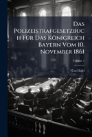 Das Polizeistrafgesetzbuch Für Das Königreich Bayern Vom 10. November 1861: Mit Erläuterungen Von Carl Edel. Separatabdruck A. D. "gesetzgebung D. Kgrchs. Bayern", Volume 1... 1275871720 Book Cover
