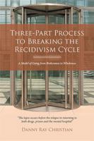 Three-Part Process to Breaking the Recidivism Cycle: A Model of Going from Brokenness to Wholeness 1524529109 Book Cover