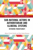Sub-National Actors in Authoritarian and Illiberal Systems: Reframing Paradiplomacy (Routledge Studies on Paradiplomacy and City Diplomacy) 1041218907 Book Cover
