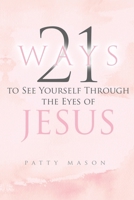 21 Ways to See Yourself Through the Eyes of Jesus (21 Ways to a Deeper Relationship with God) B0HGR3CHZK Book Cover