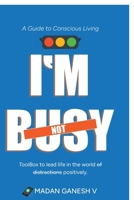 I’m not Busy: A Guide to Conscious Living - Toolbox to lead life in the world of distractions positively. B0FQMRZ3X7 Book Cover