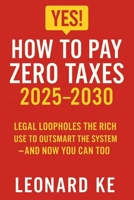 YES, How to Pay Zero Taxes 2025-2030: Legal Loopholes the Rich Use to Outsmart the System - And Now You Can Too B0FKBV8QQ6 Book Cover