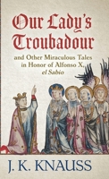 Our Lady's Troubadour: and Other Miraculous Tales in Honor of Alfonso X, el Sabio 1645992926 Book Cover